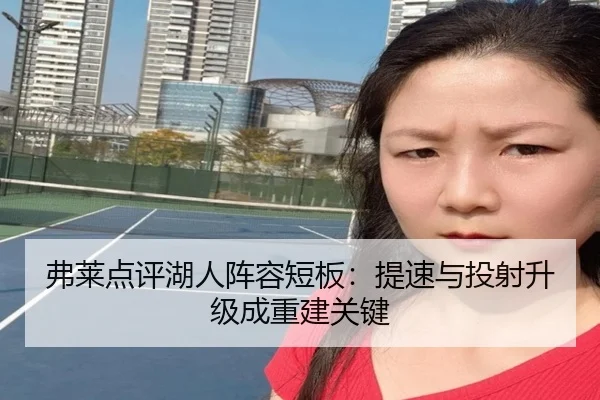 弗莱点评湖人阵容短板:提速与投射升级成重建关键